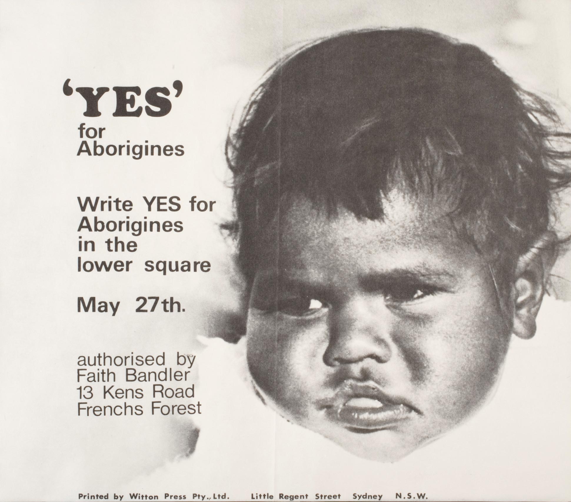 A black and white poster for the Yes campaign for the Federal Referendum on 27 May, 1967. It depicts a portrait photograph of an Aboriginal baby identified as Janelle Marshall. The text, 'YES / for / Aborigines / Write YES for / Aborigines / in the / lower square / May 27th. / authorised by / Faith Bandler / 13 Kens Road / Frenchs Forest', appears to the left of the portrait.