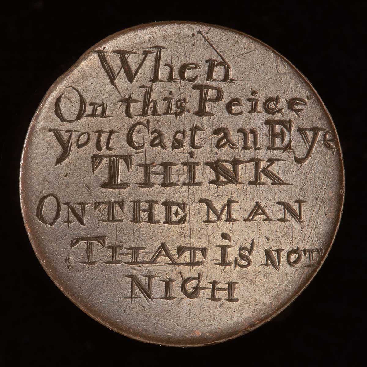 A convict love token made from a copper coin. Engraved on one face is 'When / On this Peice / you Cast an Eye / THiNK / ON THE MAN / THAT is NOT / NIGH'.