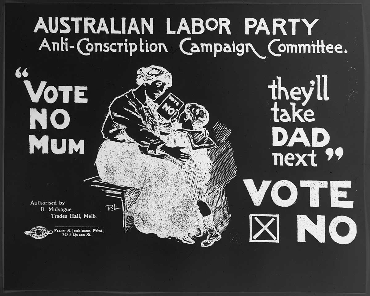 Poster showing a small boy passing a note to his mother with the words ‘Vote no’. The poster says: Australian Labor Party Anti-Conscription Campaign Committee, then ‘Vote No Mum. They’ll take Dad next’.